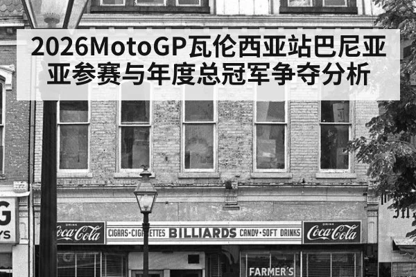 2026MotoGP瓦伦西亚站巴尼亚亚参赛与年度总冠军争夺分析